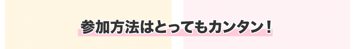 参加方法はとってもカンタン!