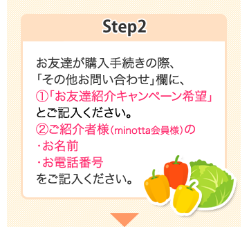 Step2:購入手続きの際、「その他お問い合わせ」欄に、(1)「お友達紹介キャンペーン希望」とご記入ください。(2)共同購入者様(minotta会員様)の・お名前・お電話番号をご記入ください。