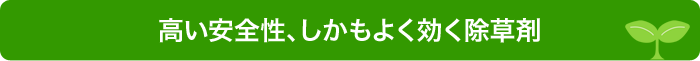 高い安全性、しかもよく効く除草剤